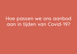 Hoe verandert ons aanbod in tijden van Covid-19? Hoe verandert ons aanbod in tijden van Covid-19?